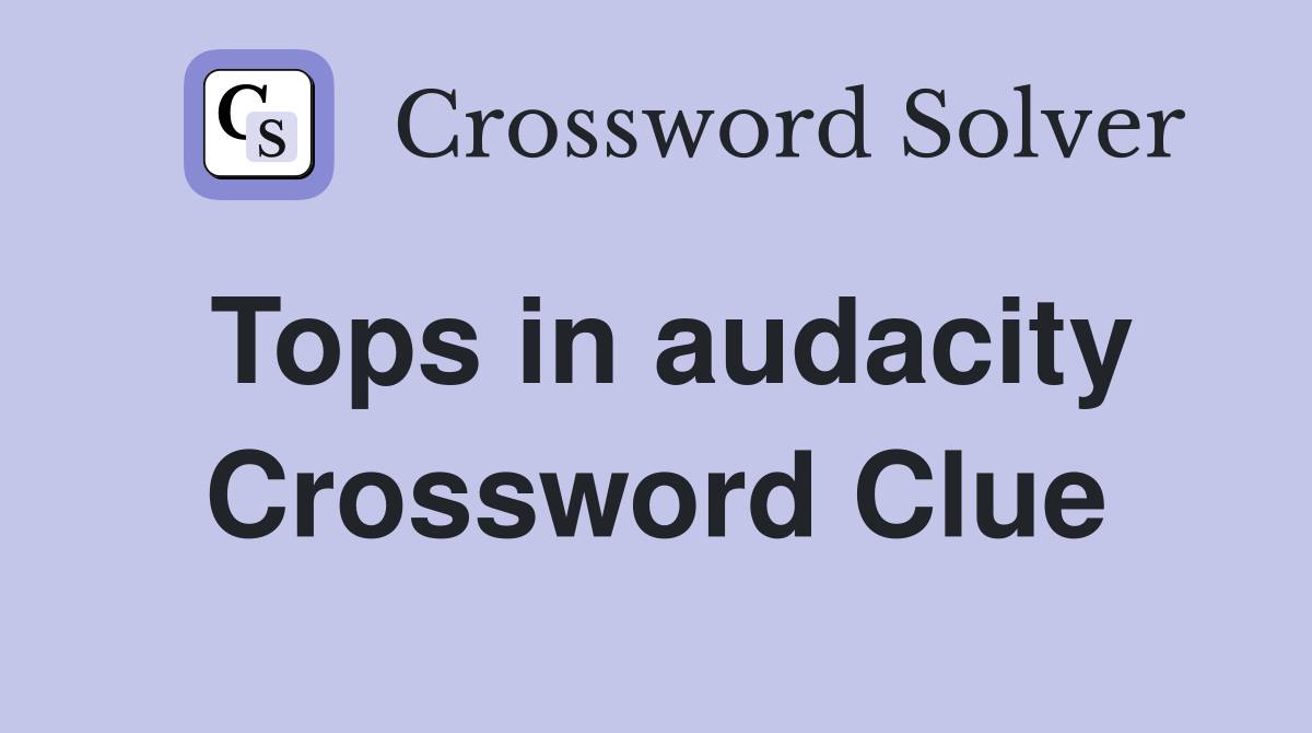 Tops in audacity Crossword Clue