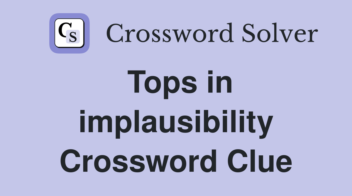 Tops in implausibility Crossword Clue
