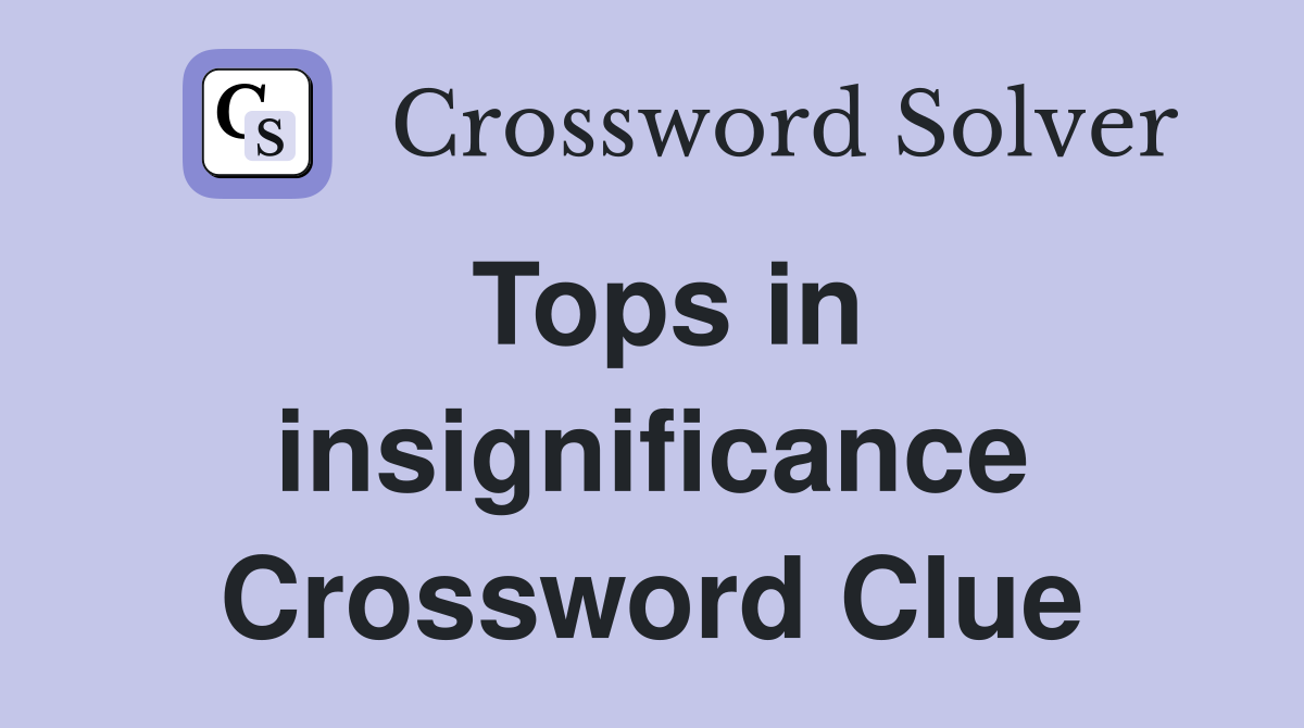 Tops in insignificance Crossword Clue