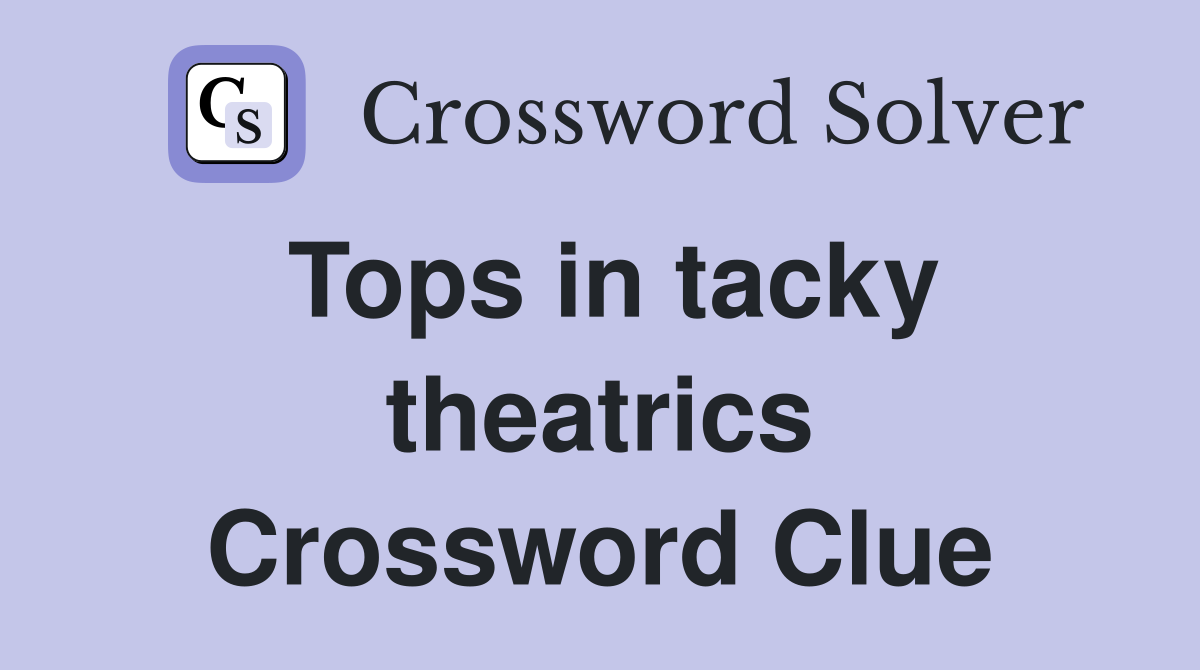 Tops in tacky theatrics Crossword Clue