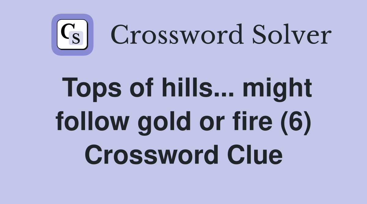 Tops of hills... might follow gold or fire (6) Crossword Clue