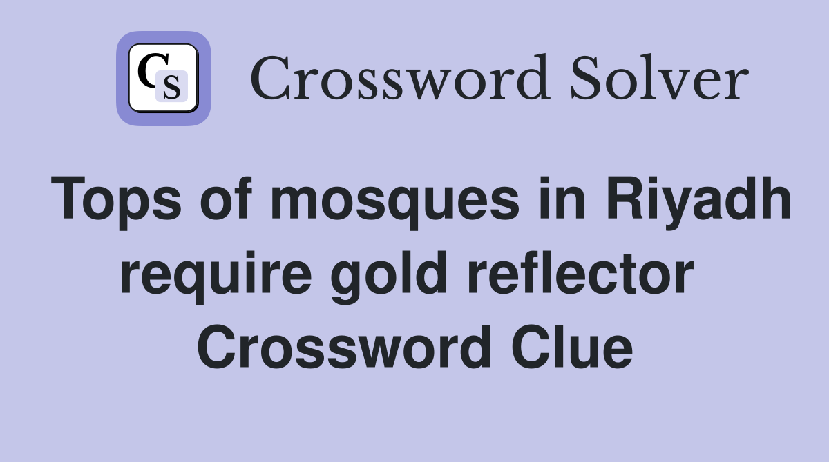 Tops of mosques in Riyadh require gold reflector  Crossword Clue