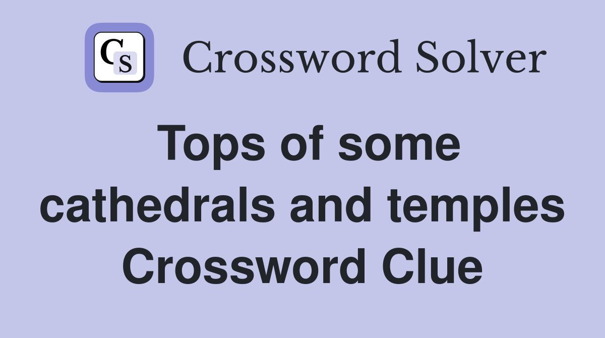 Tops of some cathedrals and temples Crossword Clue