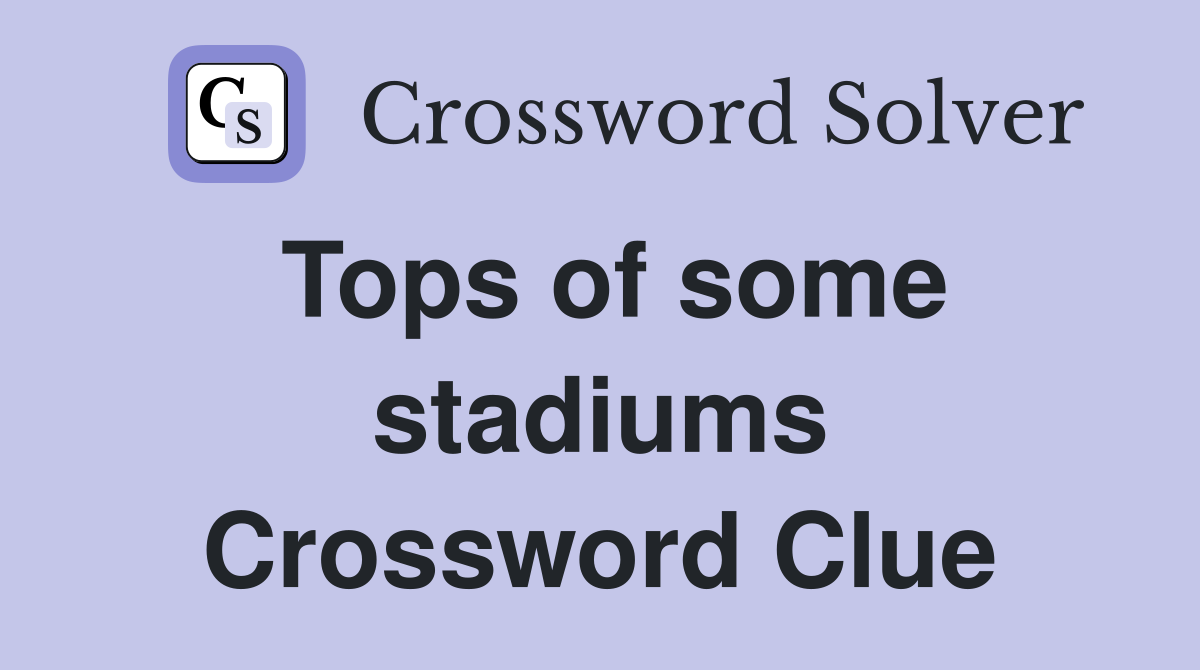 Tops of some stadiums Crossword Clue