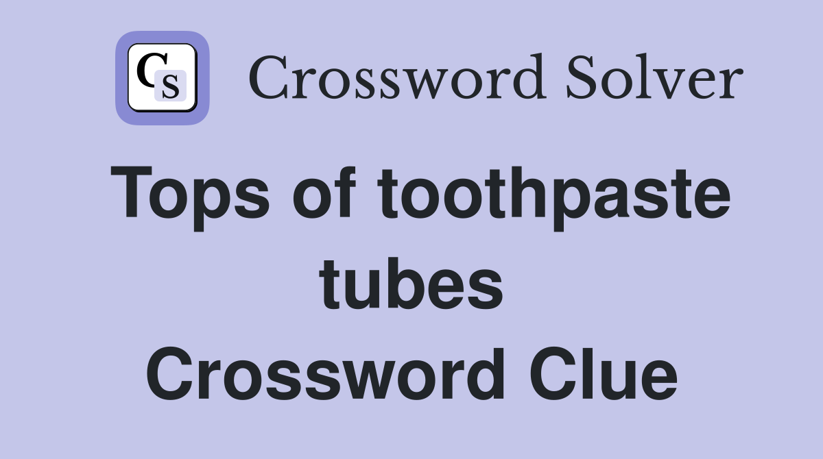 Tops of toothpaste tubes Crossword Clue