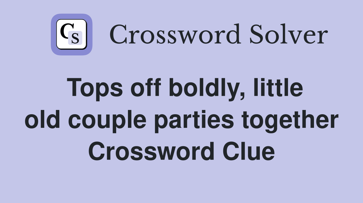 Tops off boldly, little old couple parties together Crossword Clue