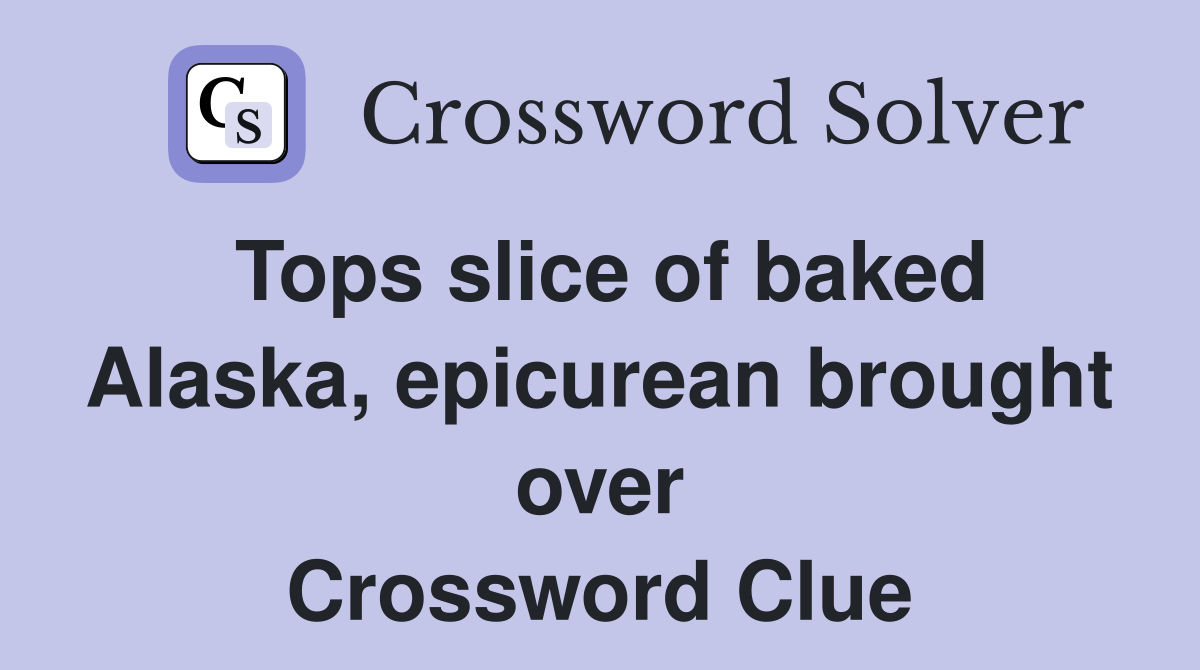 Tops slice of baked Alaska, epicurean brought over Crossword Clue
