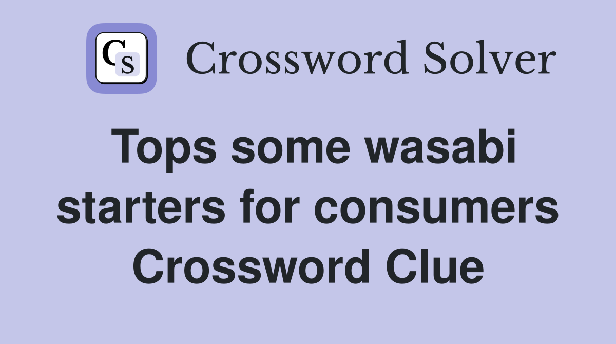Tops some wasabi starters for consumers Crossword Clue