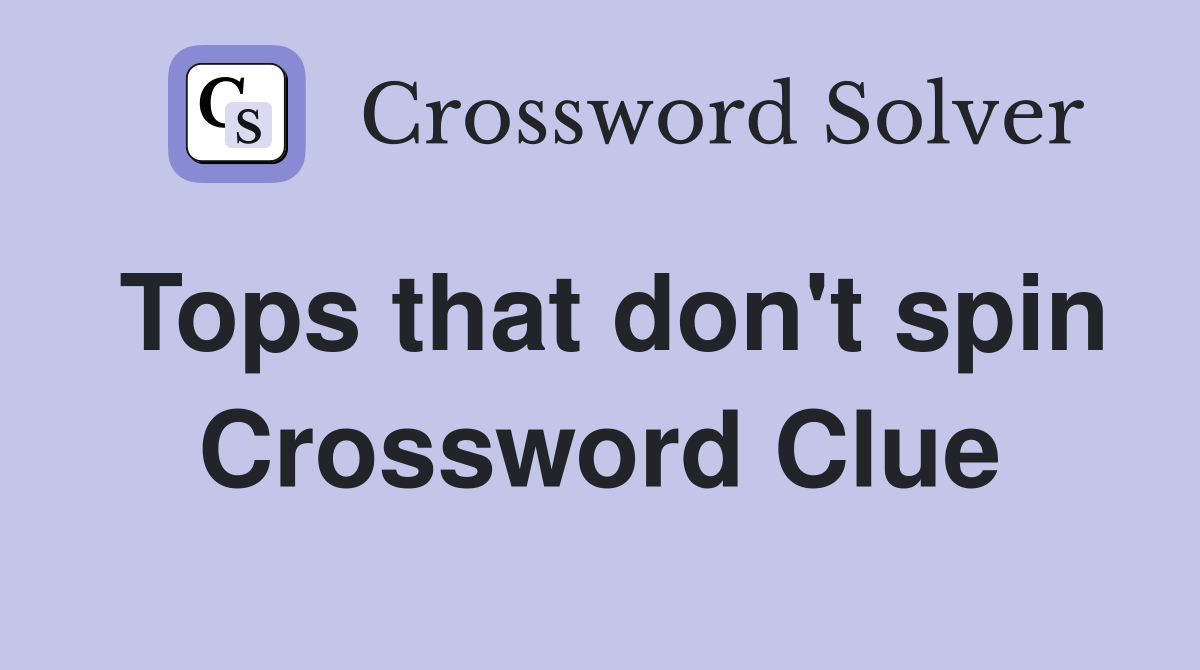 Tops that don't spin Crossword Clue