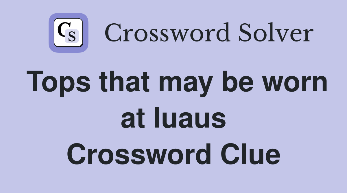 Tops that may be worn at luaus Crossword Clue