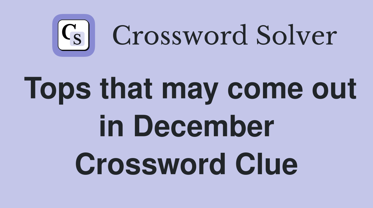 Tops that may come out in December Crossword Clue
