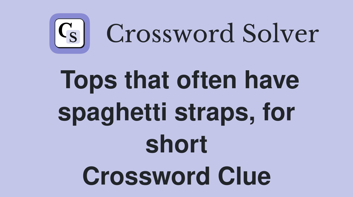 Tops that often have spaghetti straps, for short Crossword Clue