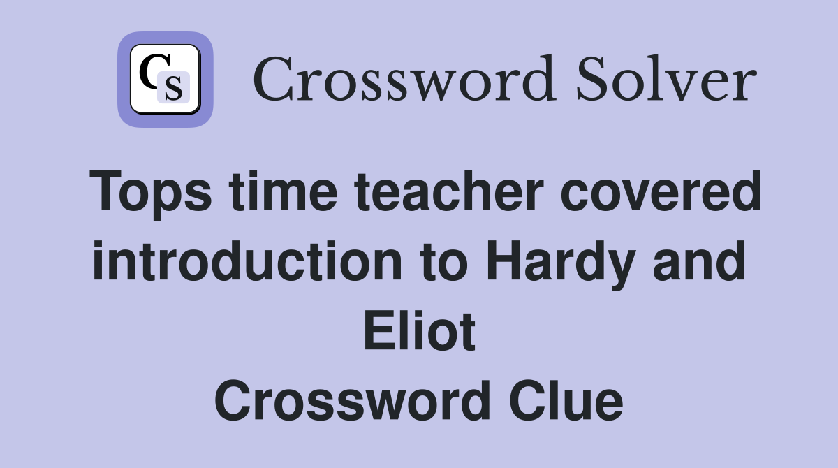 Tops time teacher covered introduction to Hardy and Eliot Crossword Clue