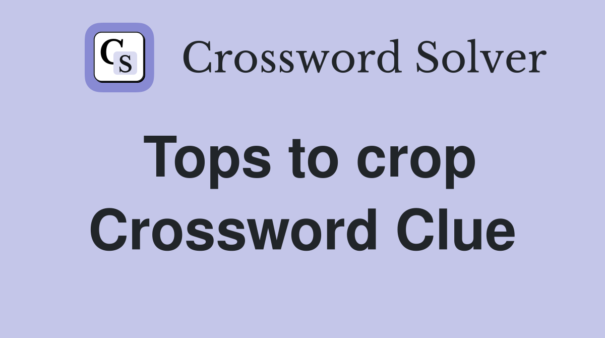 Tops to crop Crossword Clue