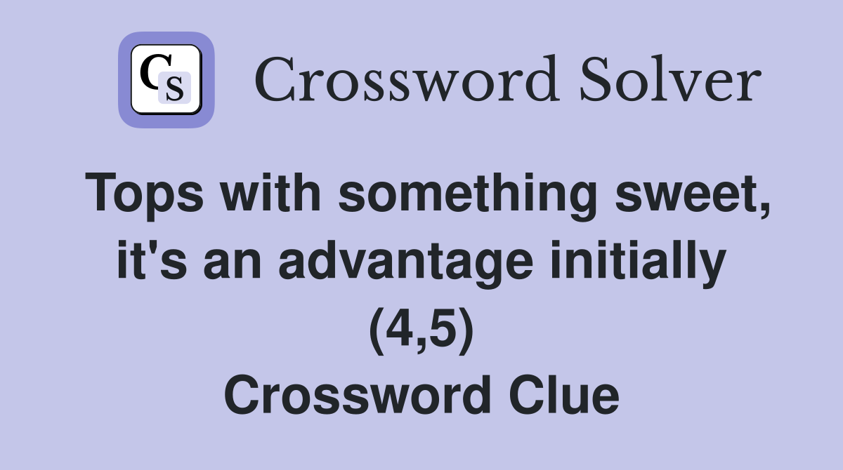 Tops with something sweet, it's an advantage initially (4,5) Crossword Clue