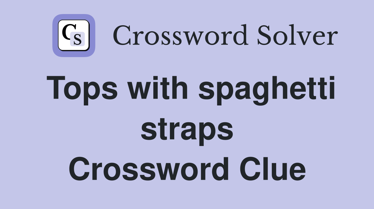 Tops with spaghetti straps Crossword Clue