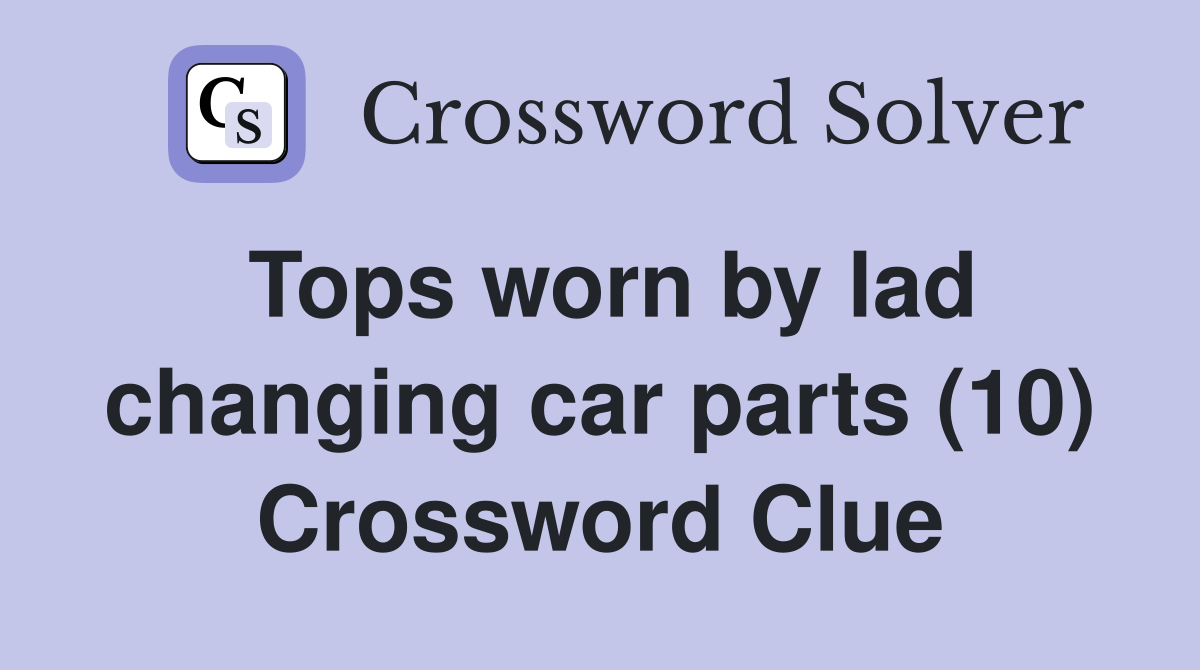 Tops worn by lad changing car parts (10) Crossword Clue