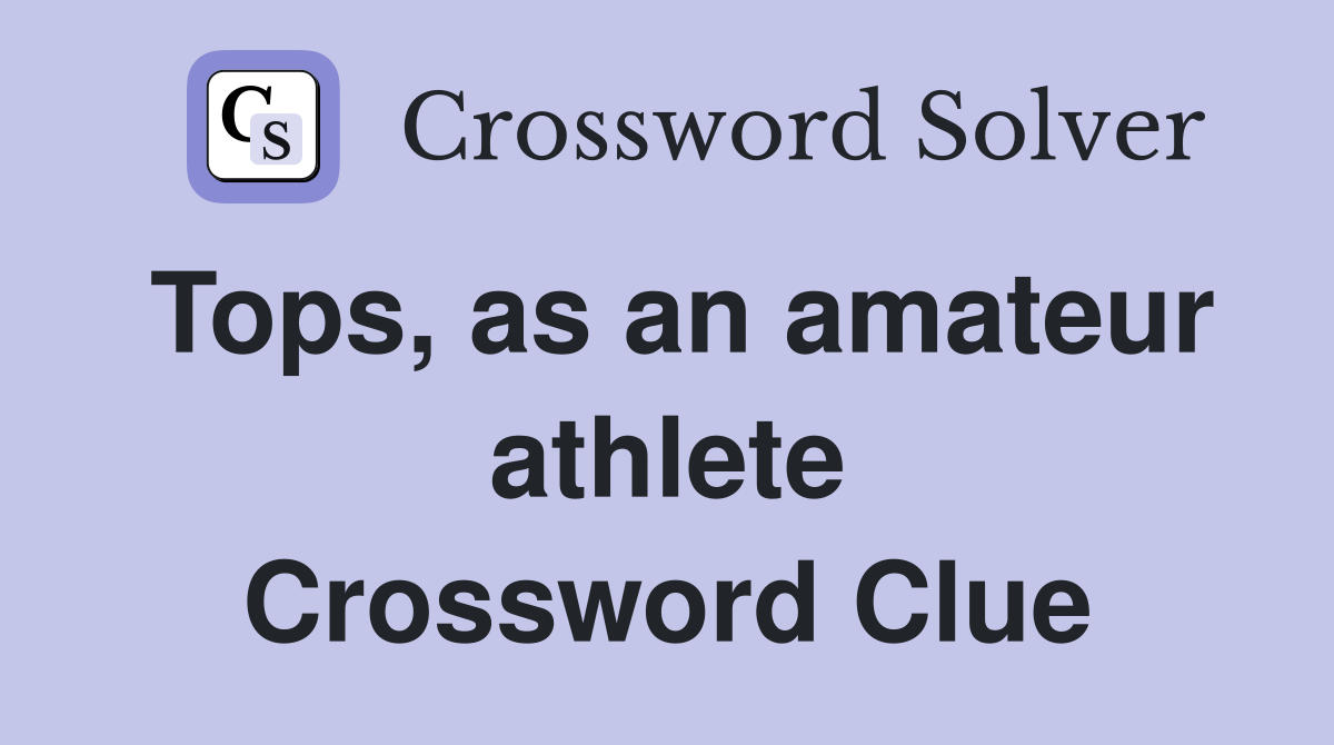 Tops, as an amateur athlete Crossword Clue