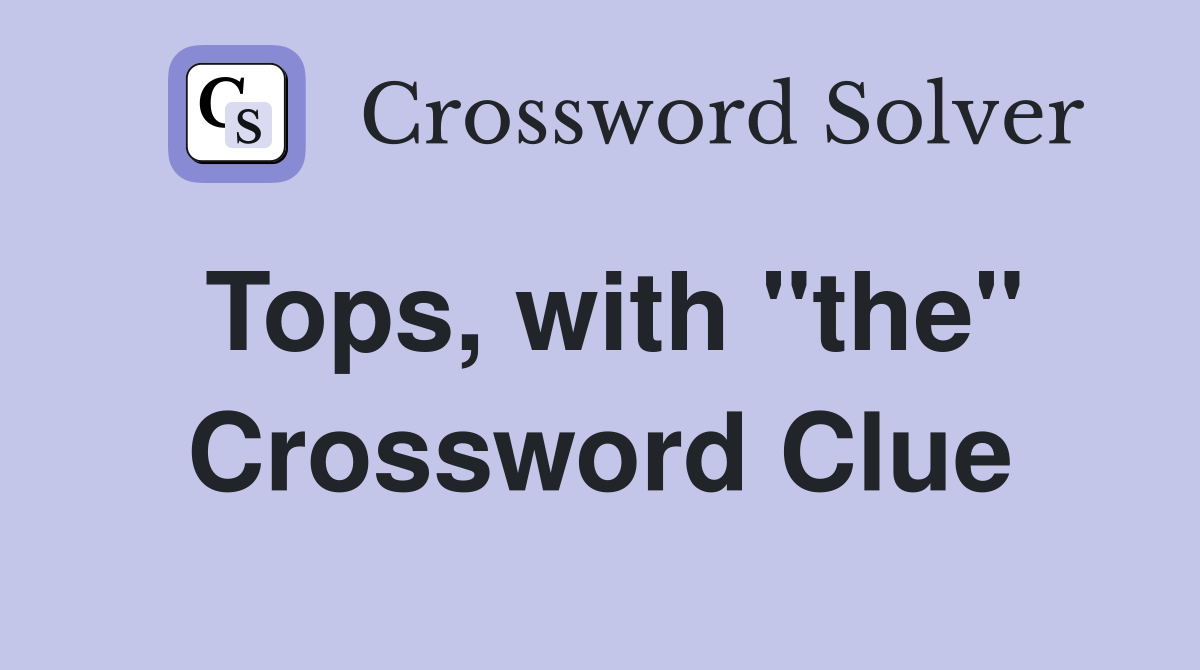 Tops, with "the" Crossword Clue
