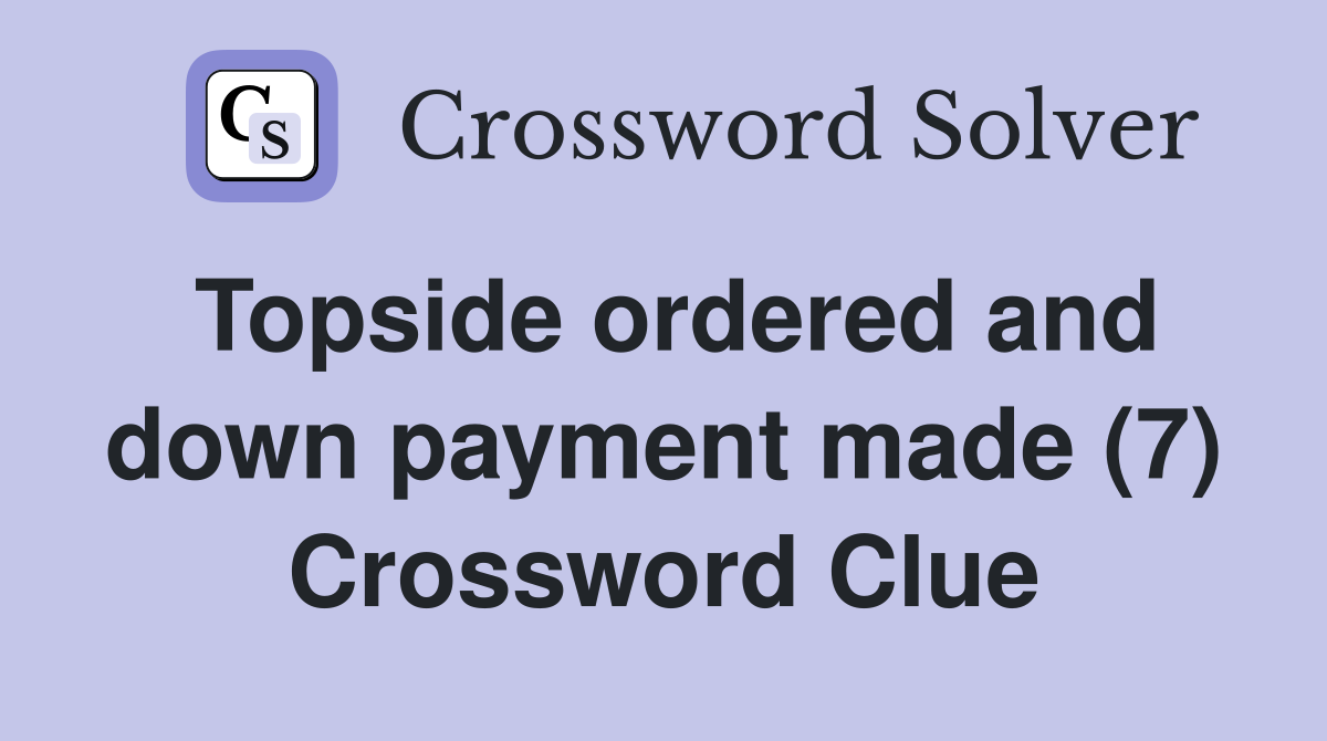 Topside ordered and down payment made (7) Crossword Clue
