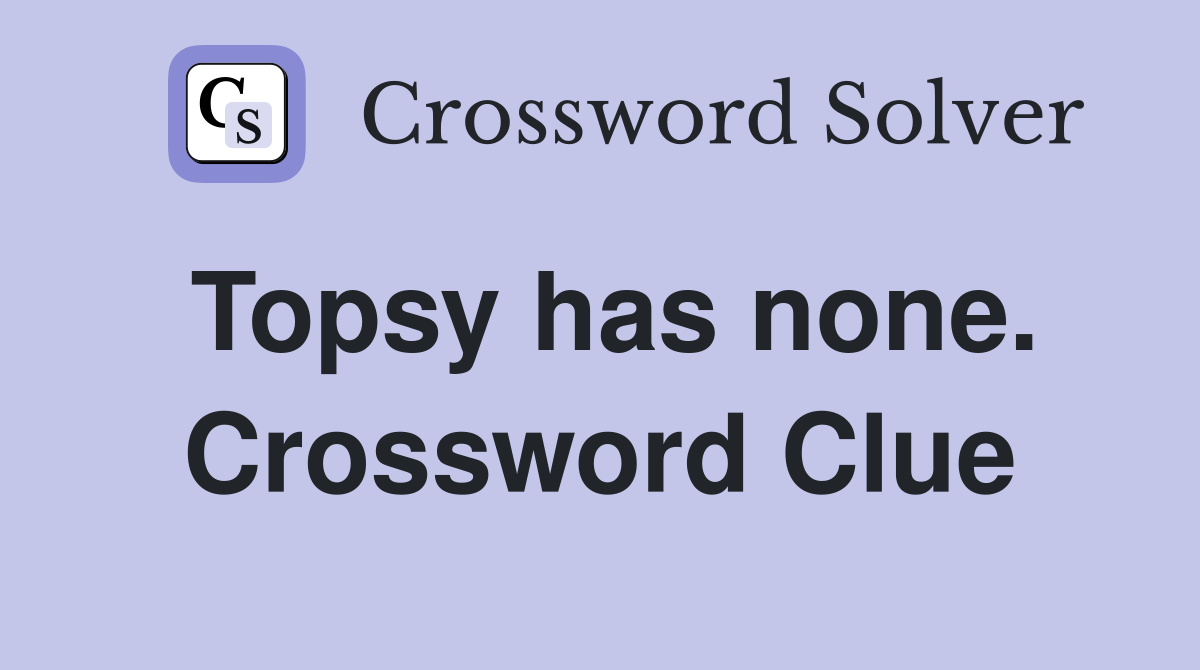 Topsy has none. Crossword Clue