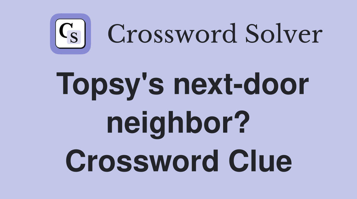 Topsy's next-door neighbor? Crossword Clue