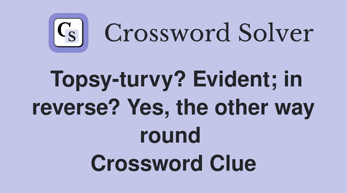 Topsy-turvy? Evident; in reverse? Yes, the other way round  Crossword Clue