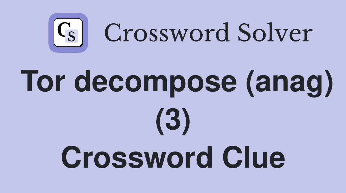 Tor decompose (anag) (3) Crossword Clue