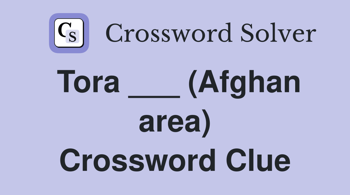 Tora ___ (Afghan area) Crossword Clue