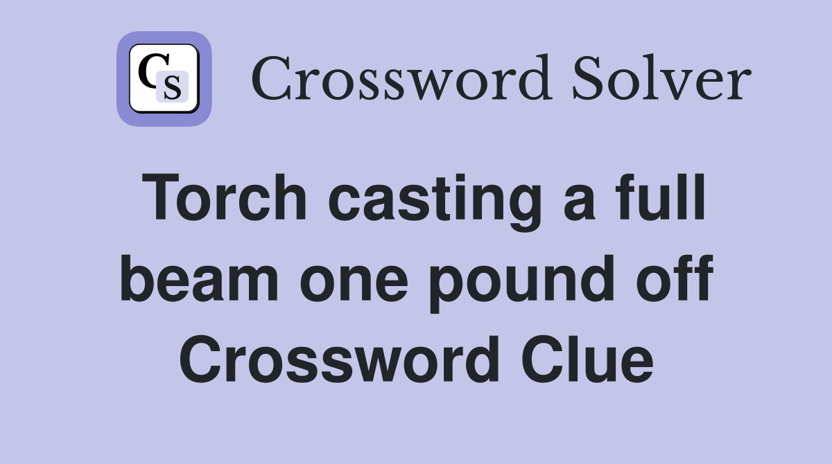 Torch casting a full beam one pound off Crossword Clue