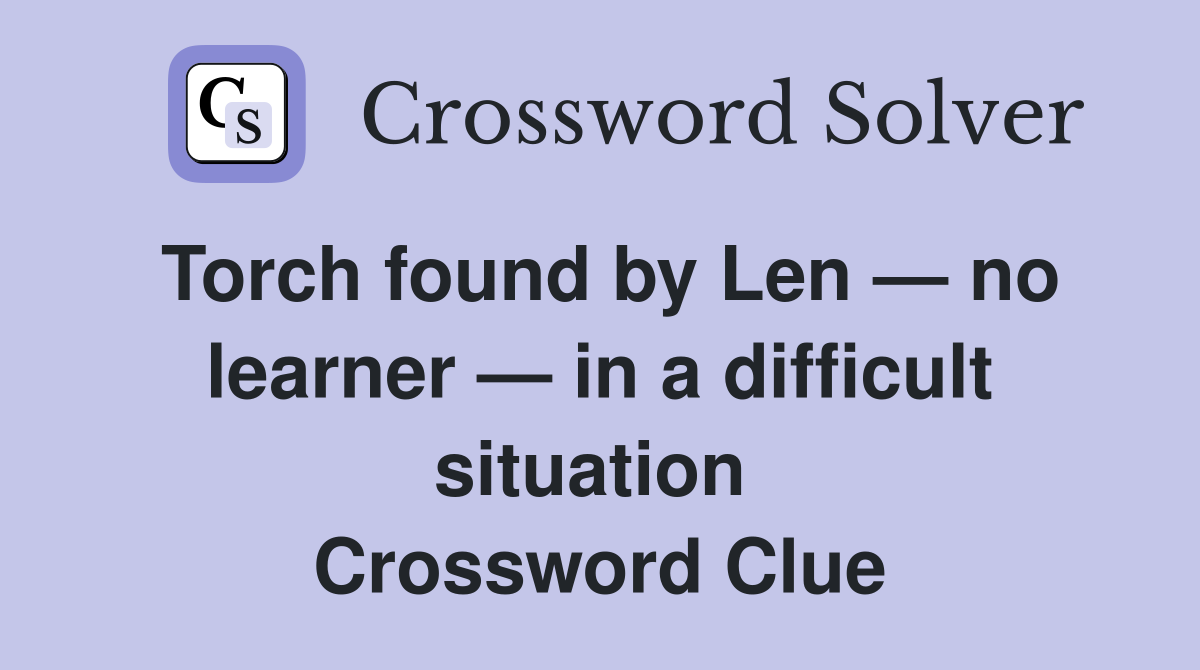 Torch found by Len — no learner — in a difficult situation  Crossword Clue