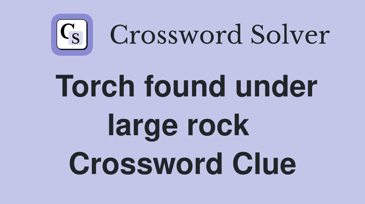 Torch found under large rock  Crossword Clue