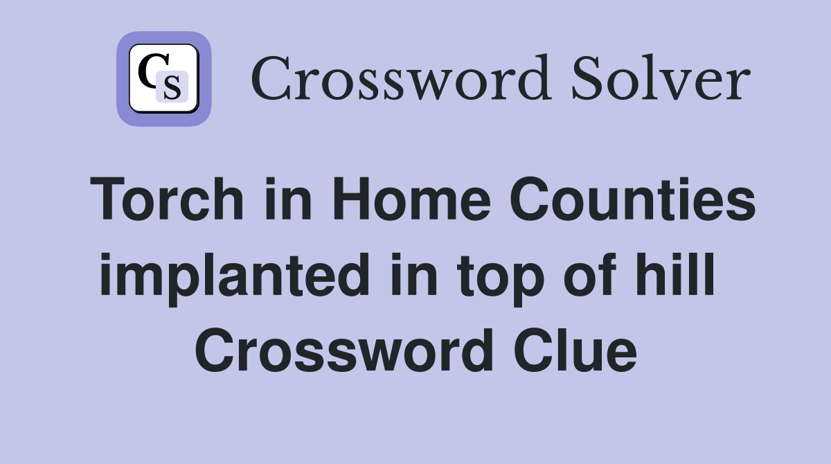 Torch in Home Counties implanted in top of hill  Crossword Clue