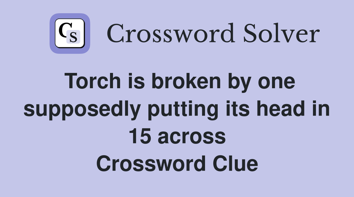 Torch is broken by one supposedly putting its head in 15 across Crossword Clue