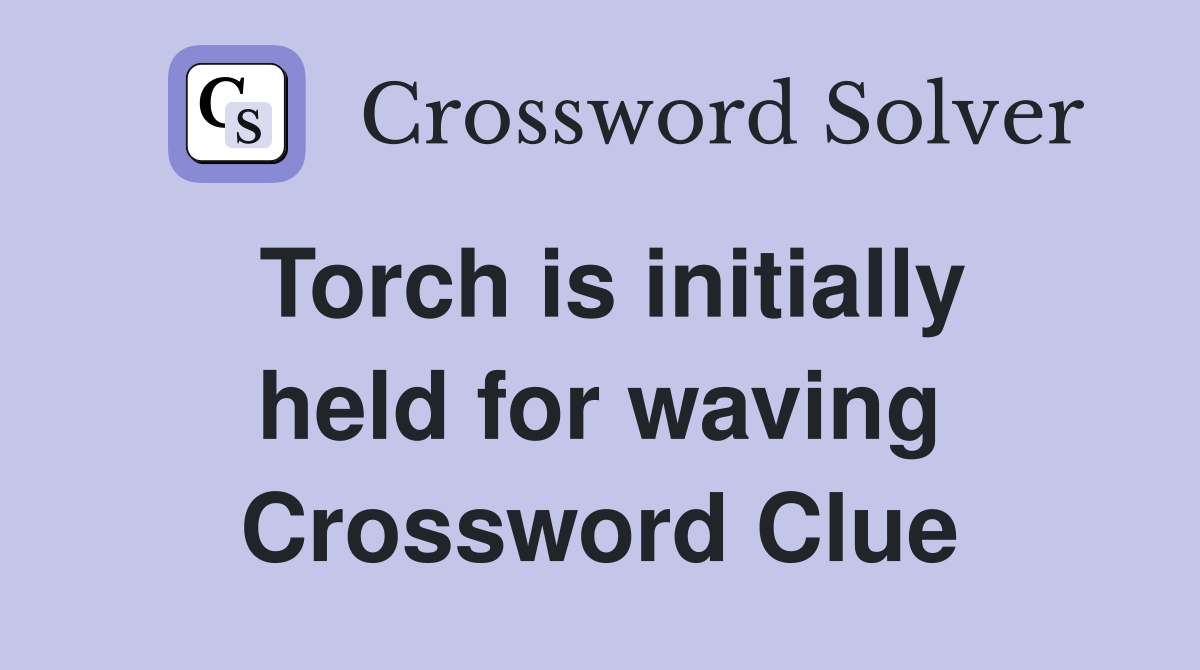 Torch is initially held for waving Crossword Clue