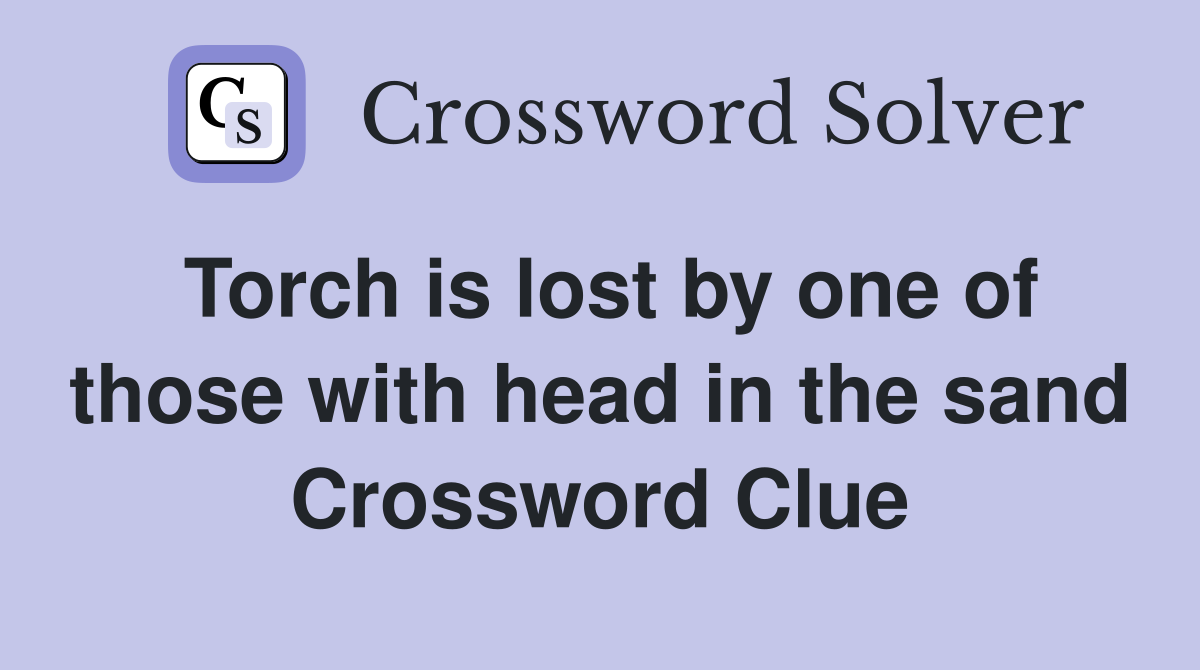 Torch is lost by one of those with head in the sand Crossword Clue