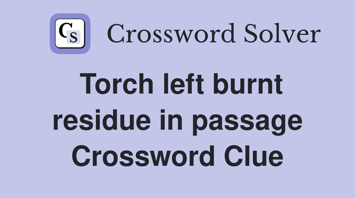 Torch left burnt residue in passage Crossword Clue