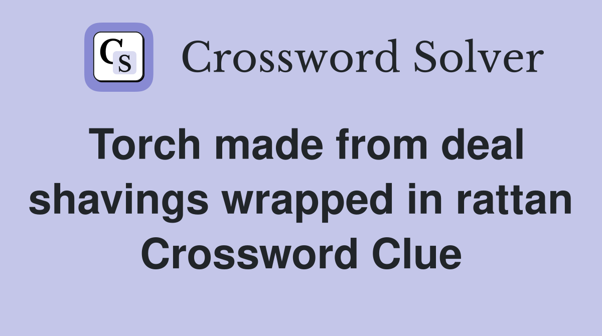 Torch made from deal shavings wrapped in rattan Crossword Clue