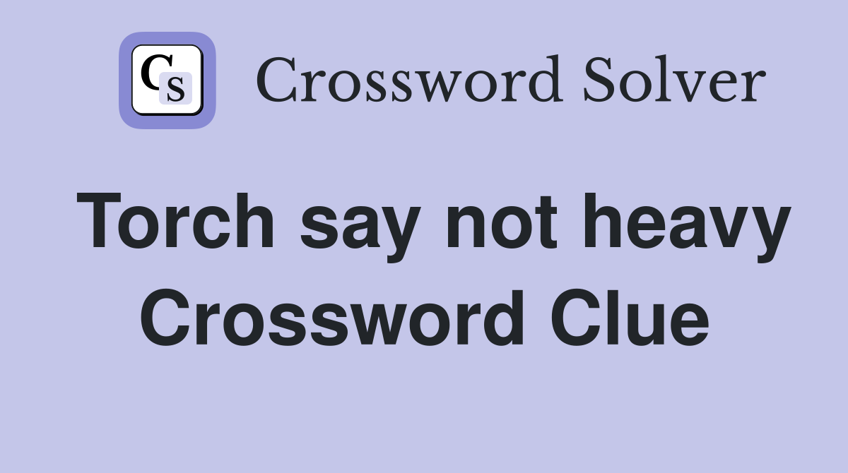 Torch say not heavy Crossword Clue