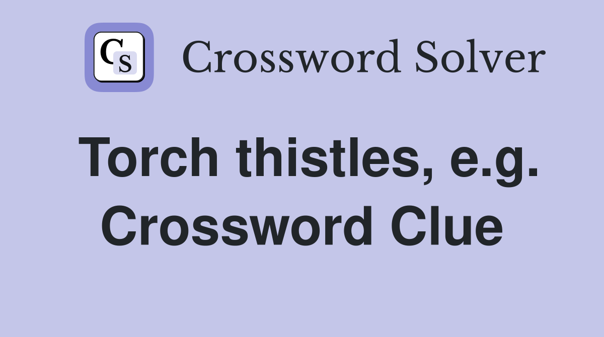 Torch thistles, e.g. Crossword Clue