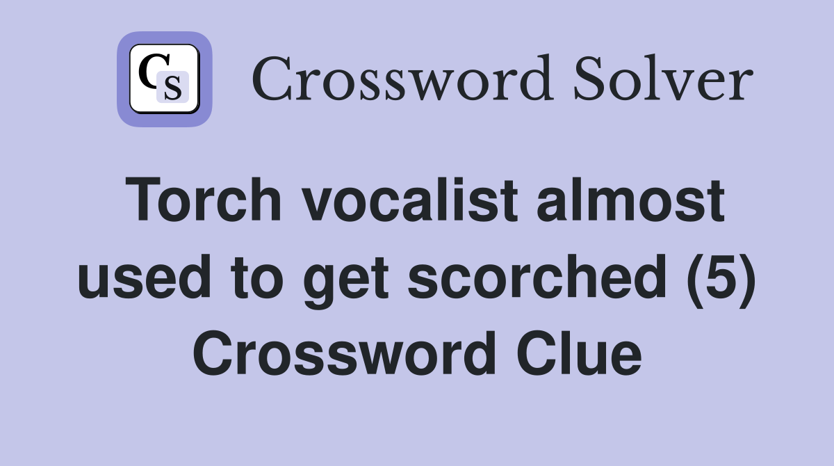 Torch vocalist almost used to get scorched (5) Crossword Clue
