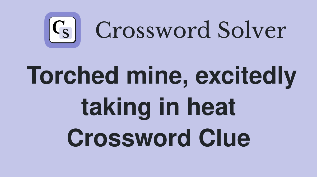 Torched mine, excitedly taking in heat Crossword Clue