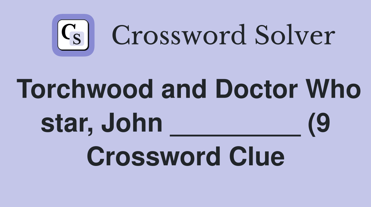 Torchwood and Doctor Who star John (9) Crossword Clue Torchwood and Doctor Who star John (9) Crossword Clue