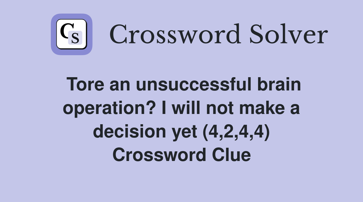 Tore an unsuccessful brain operation? I will not make a decision yet (4,2,4,4) Crossword Clue