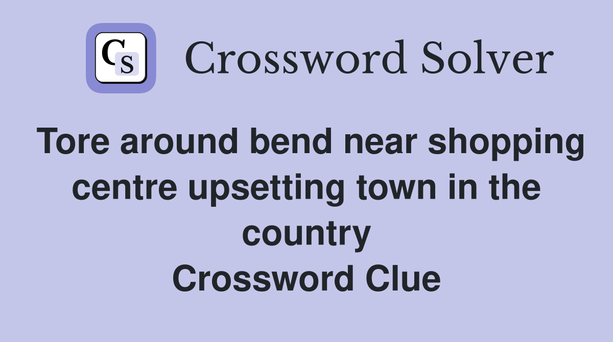 Tore around bend near shopping centre upsetting town in the country Crossword Clue