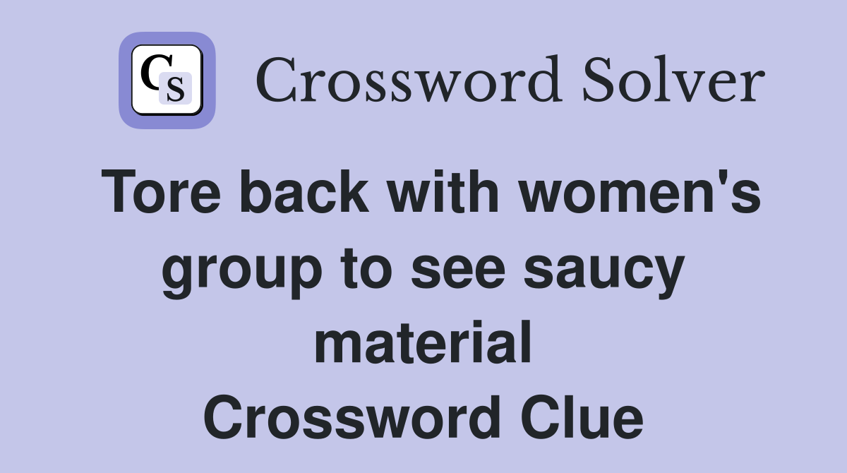 Tore back with women's group to see saucy material Crossword Clue
