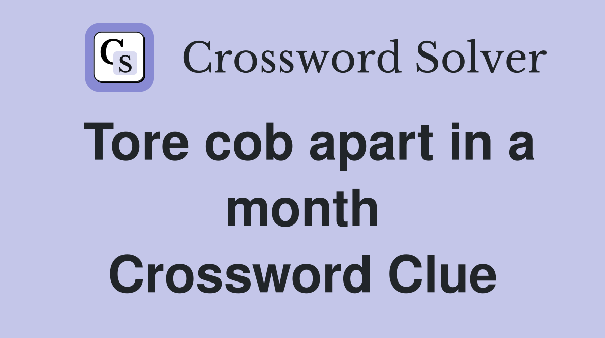 Tore cob apart in a month Crossword Clue