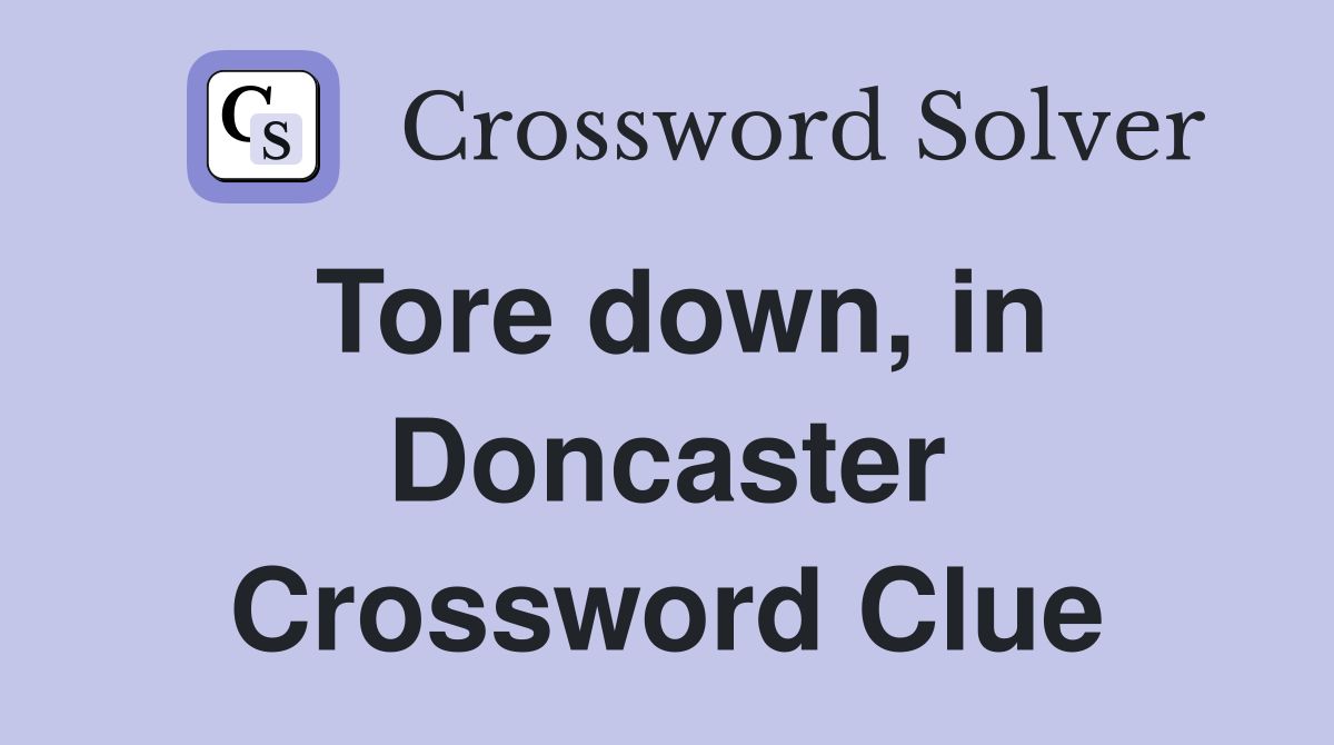 Tore down, in Doncaster Crossword Clue