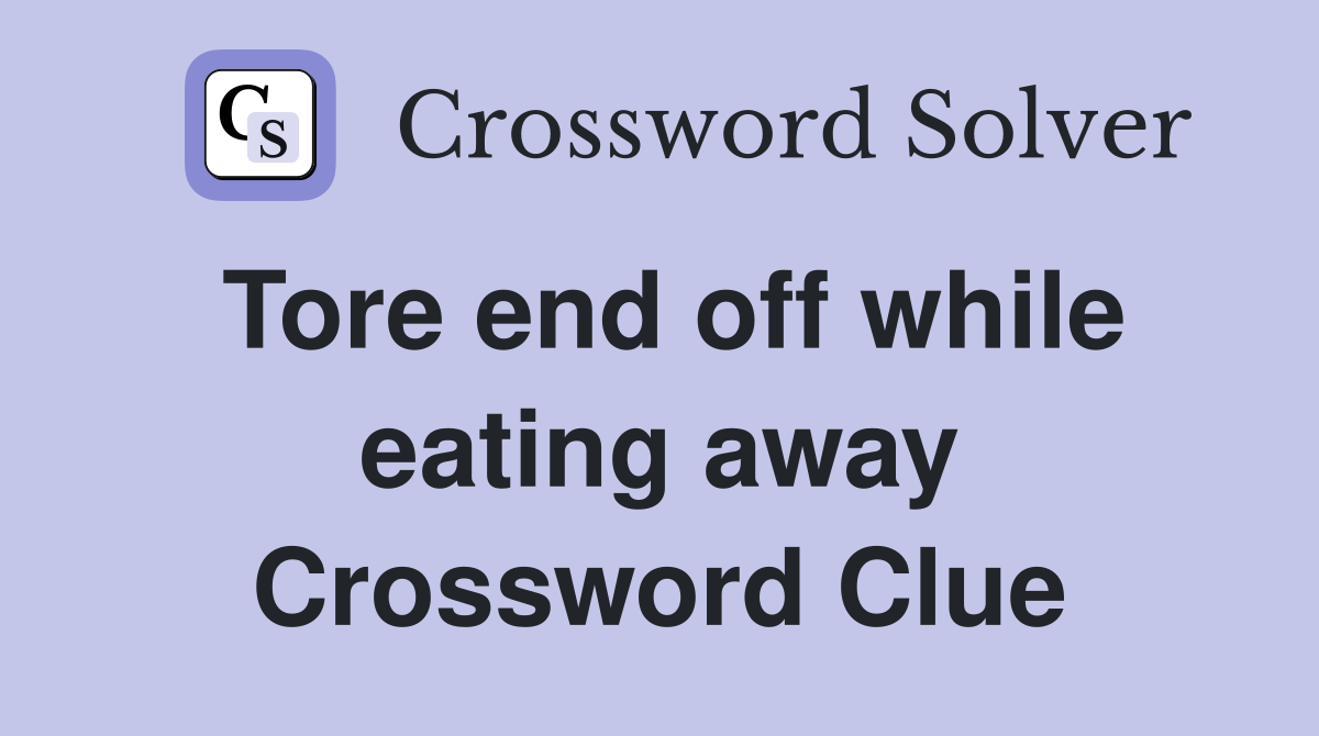 Tore end off while eating away Crossword Clue