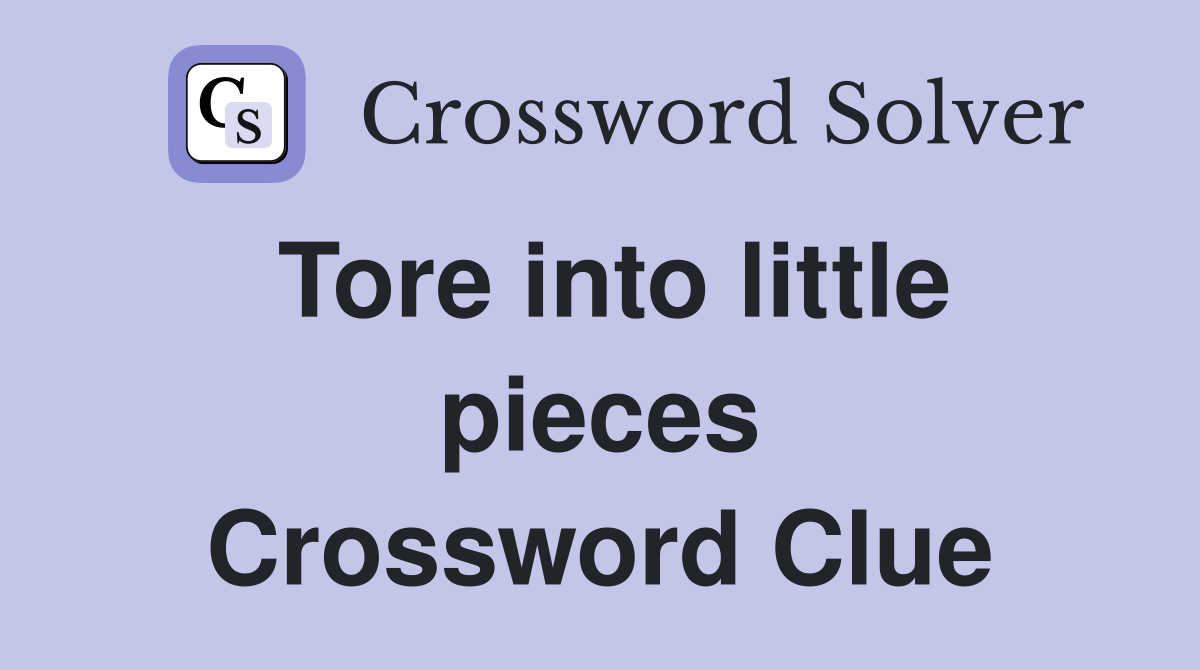 Tore into little pieces Crossword Clue